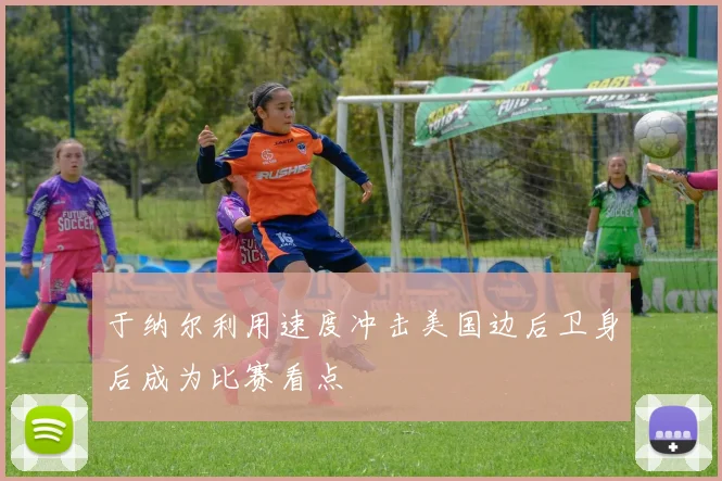 于纳尔利用速度冲击美国边后卫身后成为比赛看点