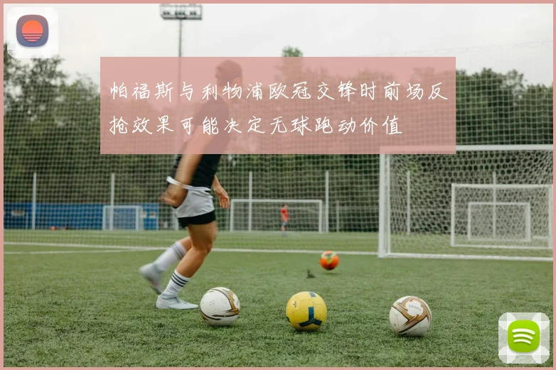 帕福斯与利物浦欧冠交锋时前场反抢效果可能决定无球跑动价值