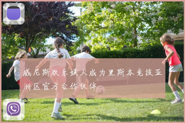 威尼斯欢乐娱人成为里斯本竞技亚洲区官方合作伙伴