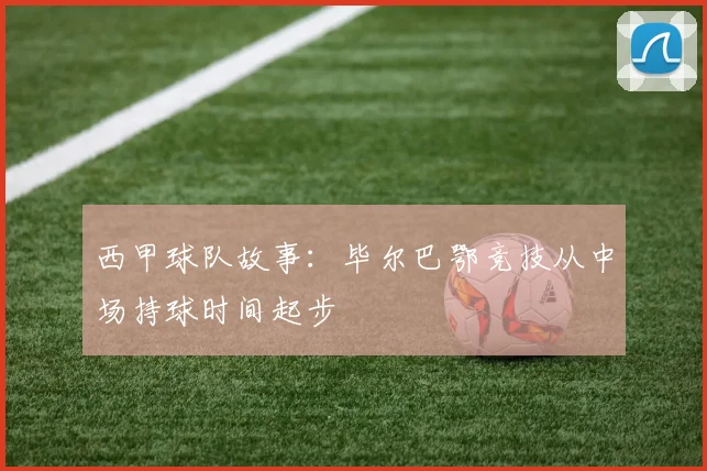 西甲球队故事：毕尔巴鄂竞技从中场持球时间起步