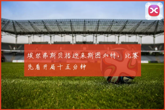埃尔弗斯贝格迎来斯图加特,比赛先看开局十五分钟
