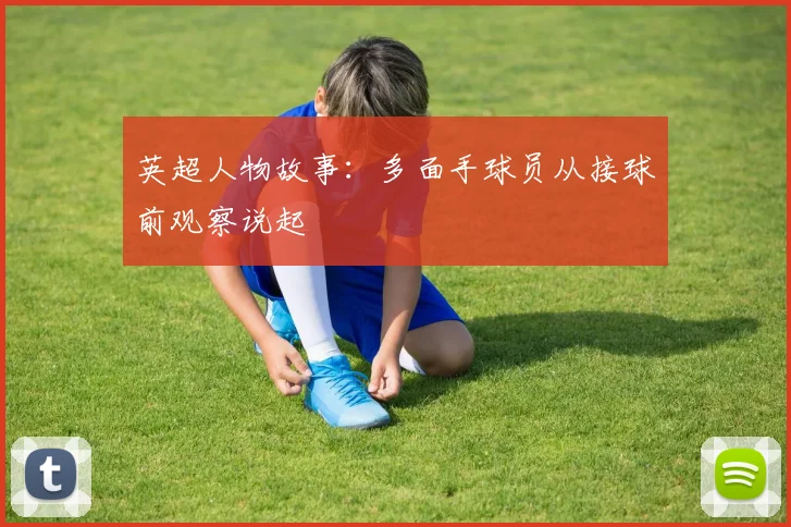 英超人物故事:多面手球员从接球前观察说起