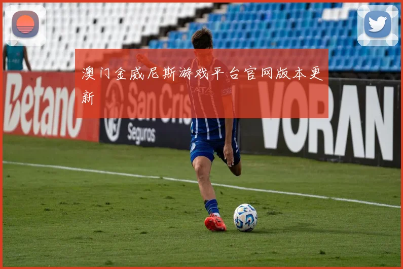 澳门金威尼斯游戏平台官网版本更新