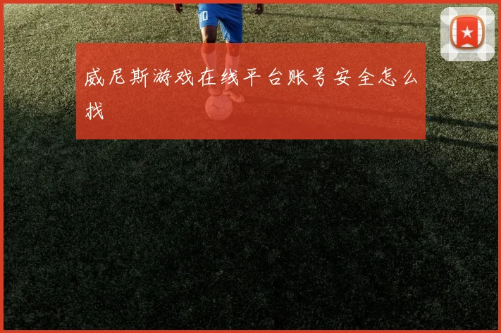威尼斯游戏在线平台账号安全怎么找