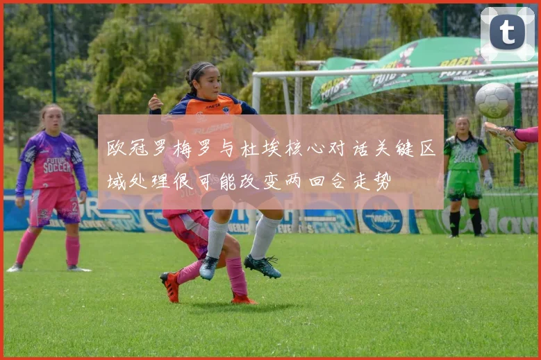 欧冠罗梅罗与杜埃核心对话关键区域处理很可能改变两回合走势
