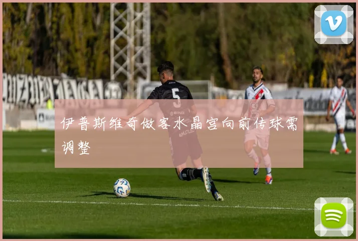 伊普斯维奇做客水晶宫向前传球需调整