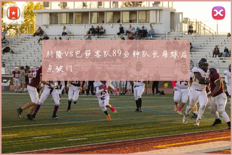 科隆vs巴萨客队89分钟队长角球后点破门