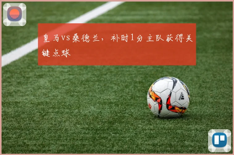 皇马vs桑德兰，补时1分主队获得关键点球