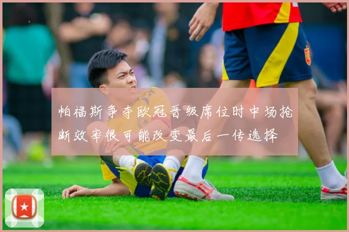 帕福斯争夺欧冠晋级席位时中场抢断效率很可能改变最后一传选择